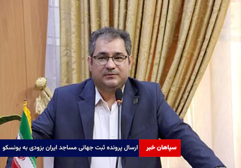 پرونده ثبت جهانی مساجد ایران بزودی به یونسکو ارسال می‌شود